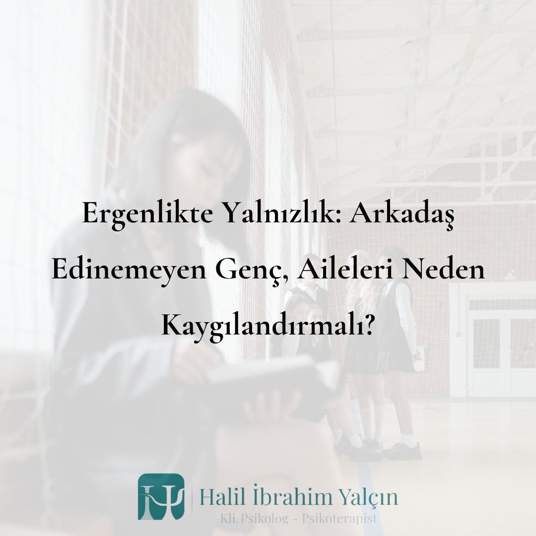 Ergenlikte Yalnızlık Arkadaş Edinemeyen Genç Aileleri Neden Kaygılandırmalı