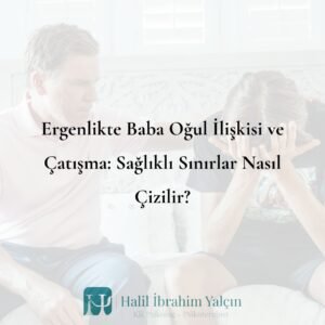 Ergenlikte Baba Oğul İlişkisi ve Çatışma Sağlıklı Sınırlar Nasıl Çizilir
