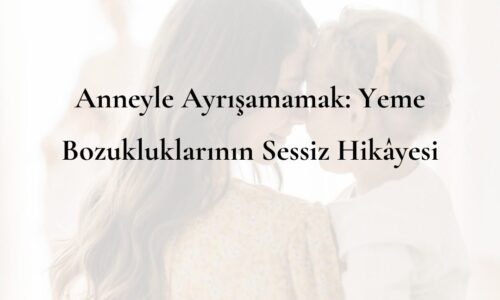 Anneyle Ayrışamamak Yeme Bozukluklarının Sessiz Hikâyesi