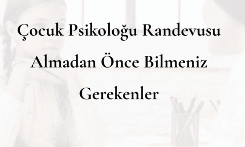Çocuk Psikoloğu Randevusu Almadan Önce Bilmeniz Gerekenler